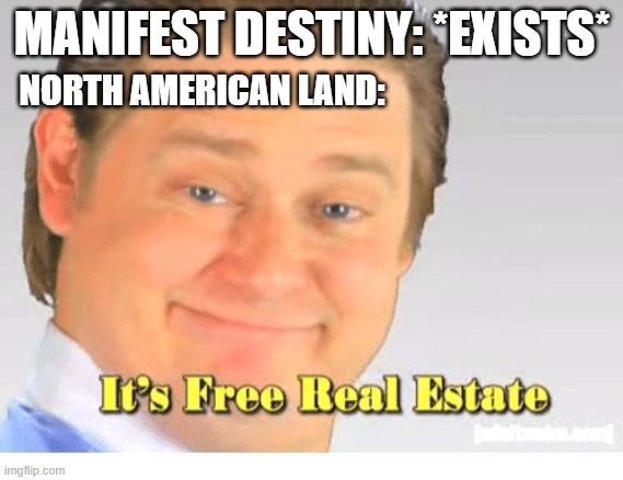 It's talking about Manifest destiny in 1845 | MANIFEST DESTINY: *EXISTS*; NORTH AMERICAN LAND: | image tagged in it's free real estate,memes | made w/ Imgflip meme maker