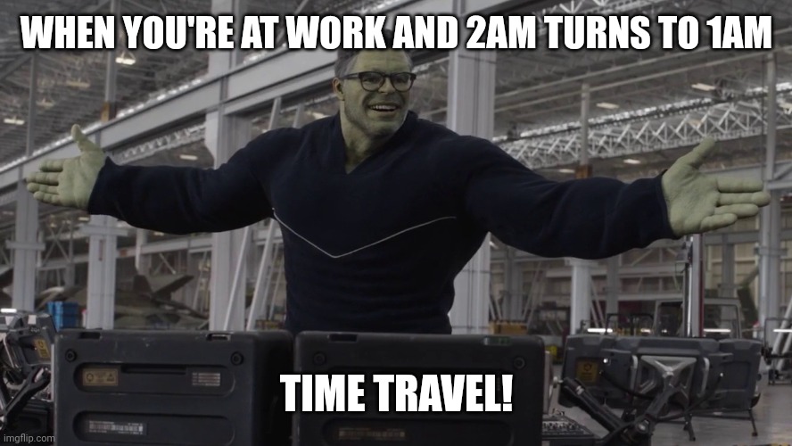Time travel! | WHEN YOU'RE AT WORK AND 2AM TURNS TO 1AM; TIME TRAVEL! | image tagged in time travel,time change,hulk,avengers | made w/ Imgflip meme maker