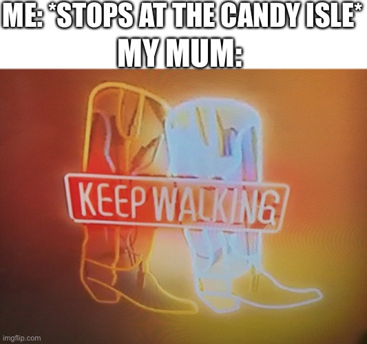 true | ME: *STOPS AT THE CANDY ISLE*; MY MUM: | image tagged in true | made w/ Imgflip meme maker