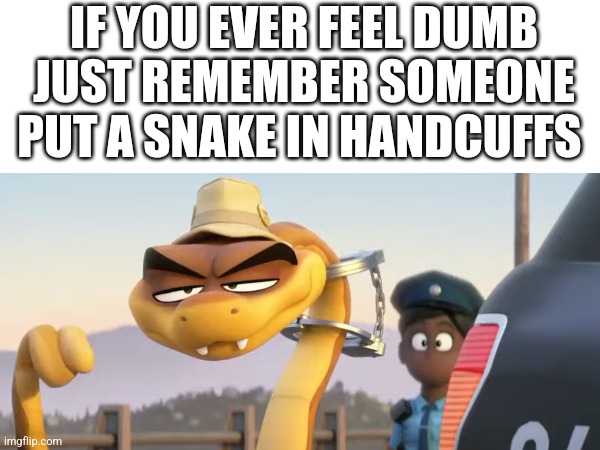 A snake in handcuffs | IF YOU EVER FEEL DUMB JUST REMEMBER SOMEONE PUT A SNAKE IN HANDCUFFS | image tagged in snake,handcuffs | made w/ Imgflip meme maker