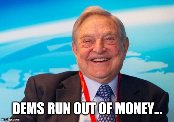 george soros laughing | DEMS RUN OUT OF MONEY... | image tagged in george soros laughing | made w/ Imgflip meme maker