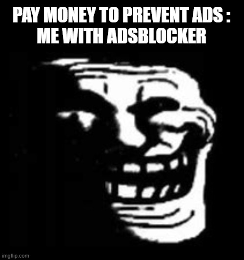 dark trollface | PAY MONEY TO PREVENT ADS :
ME WITH ADSBLOCKER | image tagged in dark trollface | made w/ Imgflip meme maker