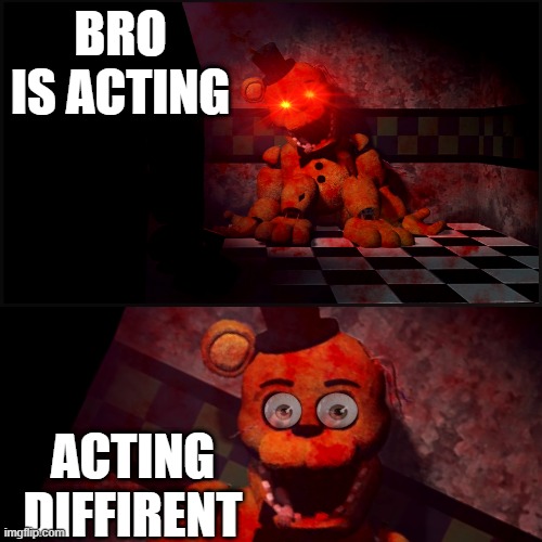 Ayo he dead | BRO IS ACTING; ACTING DIFFIRENT | image tagged in fnaf,hol up | made w/ Imgflip meme maker