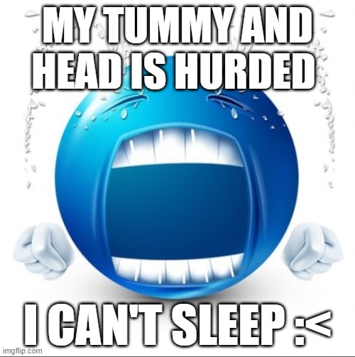 Crying Blue guy | MY TUMMY AND HEAD IS HURDED; I CAN'T SLEEP :< | image tagged in crying blue guy | made w/ Imgflip meme maker