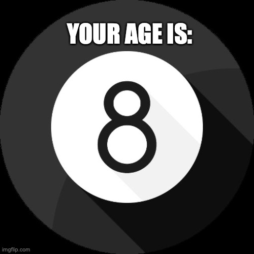 Magic 8-Ball | YOUR AGE IS: | image tagged in magic 8-ball | made w/ Imgflip meme maker