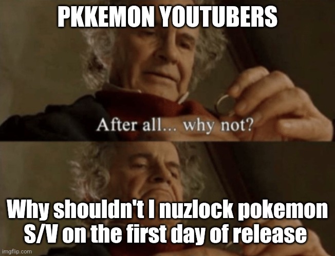 They will. Bet. | PKKEMON YOUTUBERS; Why shouldn't I nuzlock pokemon S/V on the first day of release | image tagged in after all why not,pokemon,youtube | made w/ Imgflip meme maker