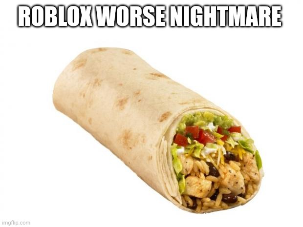 burrito | ROBLOX WORSE NIGHTMARE | image tagged in burrito | made w/ Imgflip meme maker