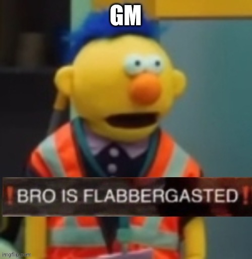 Flabbergasted Yellow Guy | GM | image tagged in flabbergasted yellow guy | made w/ Imgflip meme maker