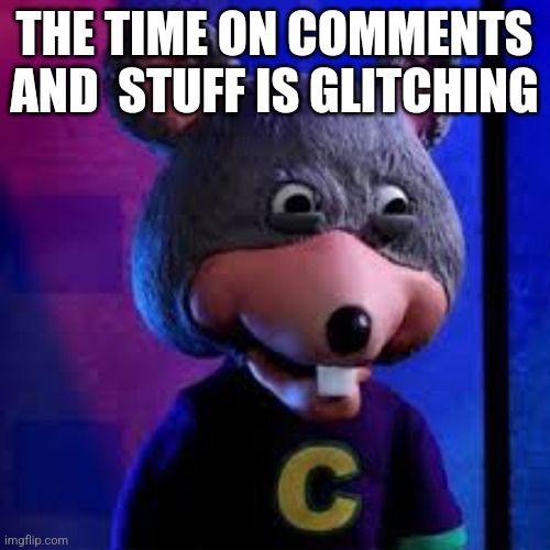 Chuck E Cheese on drugs  or smth | THE TIME ON COMMENTS AND  STUFF IS GLITCHING | image tagged in chuck e cheese on drugs or smth | made w/ Imgflip meme maker