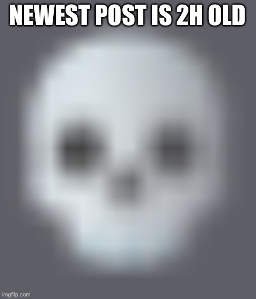 shady skull emoji | NEWEST POST IS 2H OLD | image tagged in shady skull emoji | made w/ Imgflip meme maker