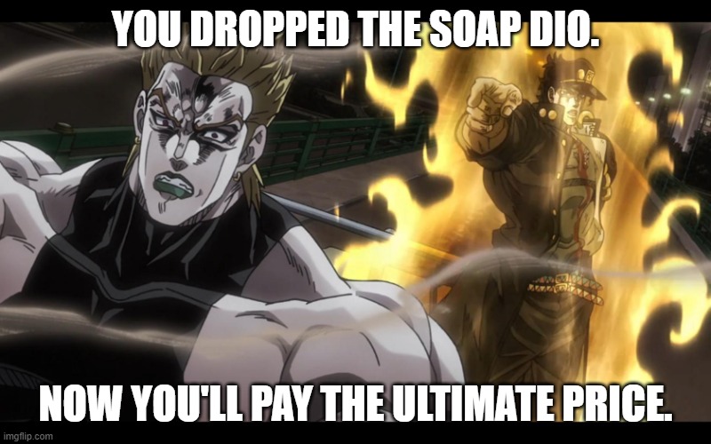 Dio drops the soap | YOU DROPPED THE SOAP DIO. NOW YOU'LL PAY THE ULTIMATE PRICE. | image tagged in jotaro defeats dio | made w/ Imgflip meme maker