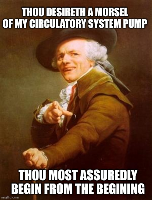 ye olde englishman | THOU DESIRETH A MORSEL OF MY CIRCULATORY SYSTEM PUMP THOU MOST ASSUREDLY BEGIN FROM THE BEGINING | image tagged in ye olde englishman | made w/ Imgflip meme maker