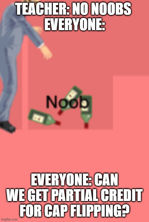 when everyone in the class is a noob |  TEACHER: NO NOOBS 
EVERYONE:; EVERYONE: CAN WE GET PARTIAL CREDIT FOR CAP FLIPPING? | image tagged in happy wheels | made w/ Imgflip meme maker