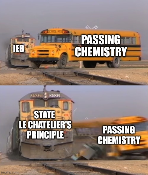 A train hitting a school bus | PASSING CHEMISTRY; IEB; STATE 
LE CHATELIER'S PRINCIPLE; PASSING CHEMISTRY | image tagged in a train hitting a school bus | made w/ Imgflip meme maker