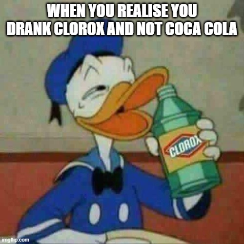 oof | WHEN YOU REALISE YOU DRANK CLOROX AND NOT COCA COLA | image tagged in donald duck bleach,donald duck,coca cola,clorox,bleach,drink bleach | made w/ Imgflip meme maker