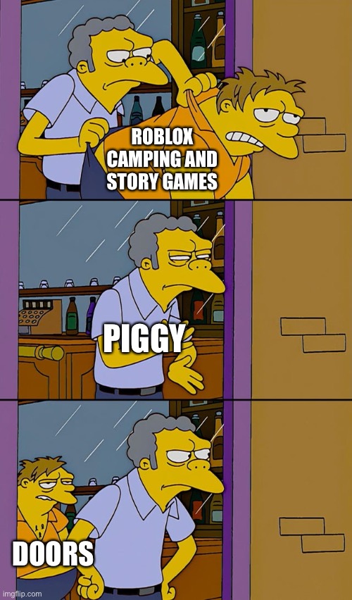 Who can agree | ROBLOX CAMPING AND STORY GAMES; PIGGY; DOORS | image tagged in moe throws barney | made w/ Imgflip meme maker
