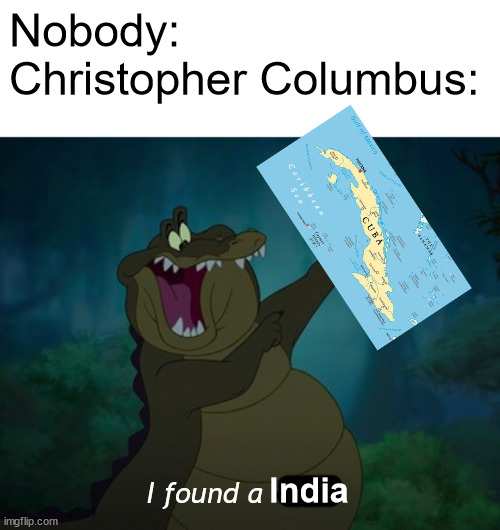 No, you found a Cuba | Nobody:
Christopher Columbus:; India; I found a | image tagged in i found a stick,i found a india,he found a cuba | made w/ Imgflip meme maker