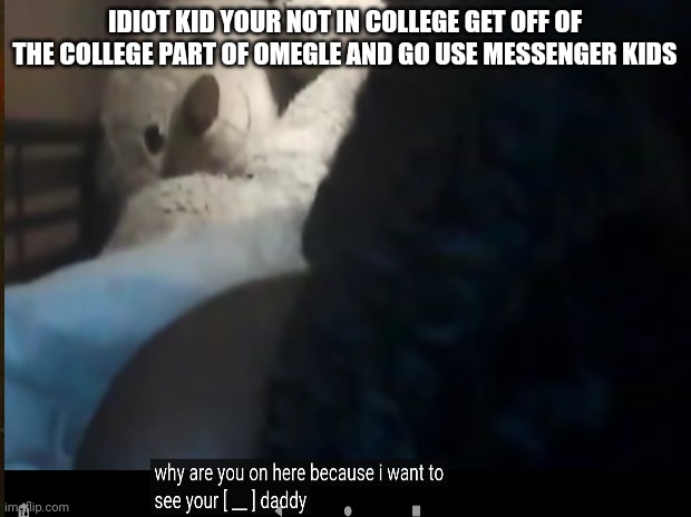 IDIOT KID YOUR NOT IN COLLEGE GET OFF OF THE COLLEGE PART OF OMEGLE AND GO USE MESSENGER KIDS | made w/ Imgflip meme maker