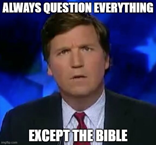 confused Tucker carlson | ALWAYS QUESTION EVERYTHING; EXCEPT THE BIBLE | image tagged in confused tucker carlson,question everything | made w/ Imgflip meme maker