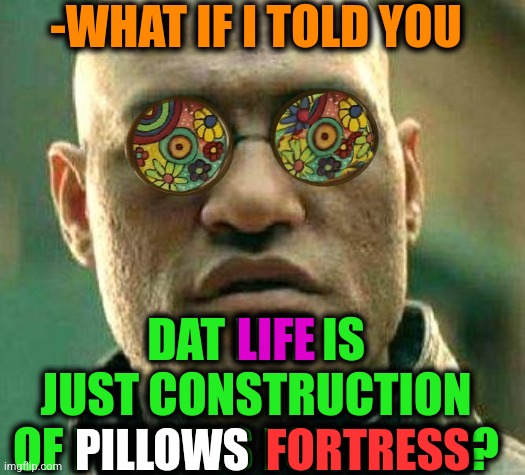 -Simple definition. | -WHAT IF I TOLD YOU; DAT LIFE IS JUST CONSTRUCTION OF PILLOWS FORTRESS? LIFE; FORTRESS; PILLOWS | image tagged in acid kicks in morpheus,hey you going to sleep,team fortress 2,pillow,gacha life,what if i told you | made w/ Imgflip meme maker