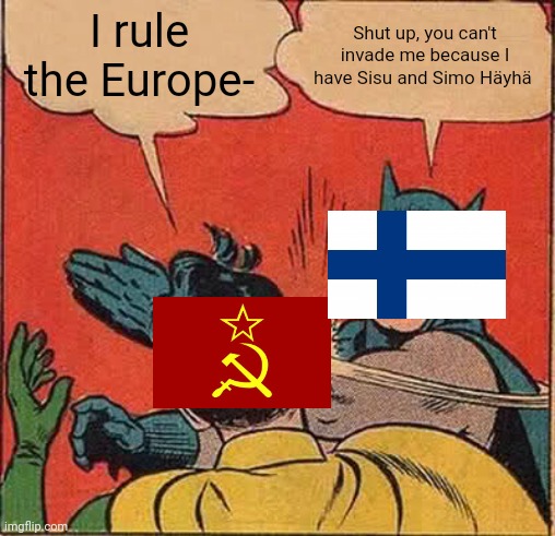 Batman Slapping Robin Meme | I rule the Europe- Shut up, you can't invade me because I have Sisu and Simo Häyhä | image tagged in memes,batman slapping robin | made w/ Imgflip meme maker