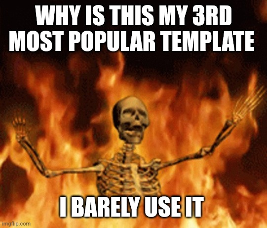 Skeleton Burning In Hell | WHY IS THIS MY 3RD MOST POPULAR TEMPLATE; I BARELY USE IT | image tagged in skeleton burning in hell | made w/ Imgflip meme maker