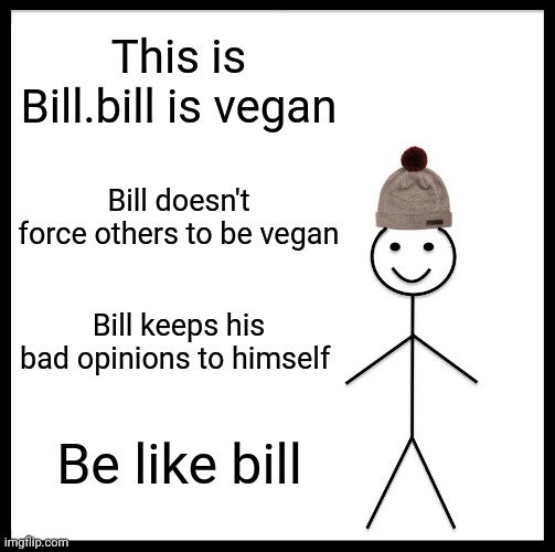 Bill should teach the vegan teacher a lesson | This is Bill.bill is vegan; Bill doesn't force others to be vegan; Bill keeps his bad opinions to himself; Be like bill | image tagged in memes,be like bill | made w/ Imgflip meme maker