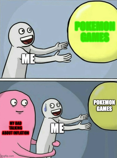 Running Away Balloon Meme | POKEMON GAMES; ME; POKEMON GAMES; MY DAD TALKING ABOUT INFLATION; ME | image tagged in memes,running away balloon | made w/ Imgflip meme maker