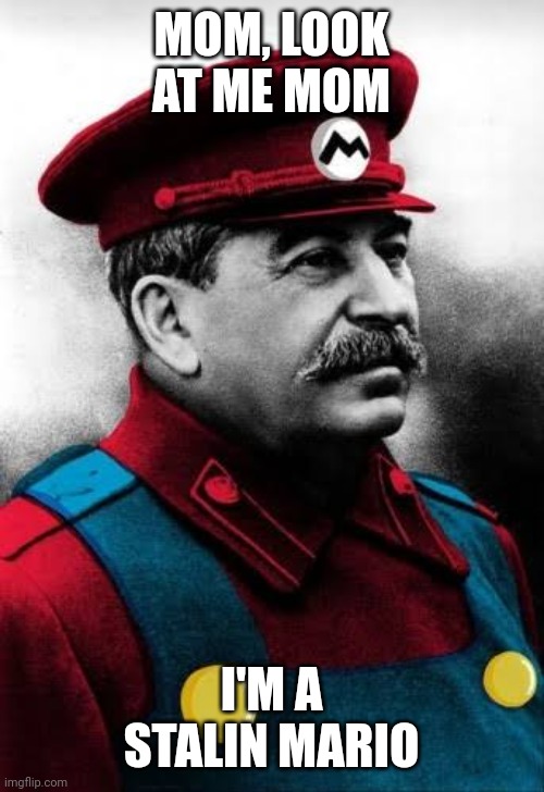 Mario Stalin | MOM, LOOK AT ME MOM; I'M A STALIN MARIO | image tagged in meme,mario,stalin | made w/ Imgflip meme maker