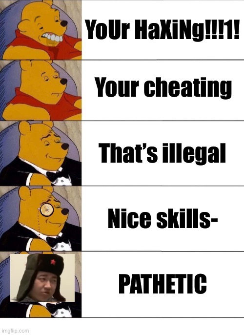 Image title | YoUr HaXiNg!!!1! Your cheating; That’s illegal; Nice skills-; PATHETIC | image tagged in winnie the pooh v 20 | made w/ Imgflip meme maker