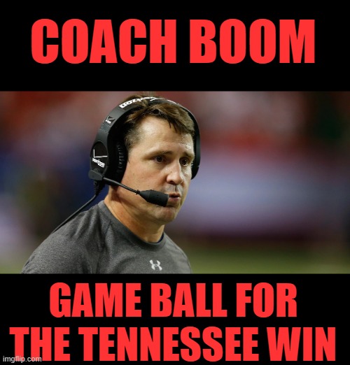 Will Muschamp | COACH BOOM; GAME BALL FOR THE TENNESSEE WIN | image tagged in game ball | made w/ Imgflip meme maker