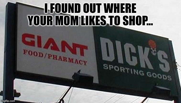 Giant Dick's | I FOUND OUT WHERE YOUR MOM LIKES TO SHOP... | image tagged in shopping | made w/ Imgflip meme maker