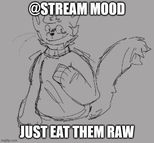 kitty drawn by fools | @STREAM MOOD; JUST EAT THEM RAW | image tagged in kitty drawn by fools | made w/ Imgflip meme maker