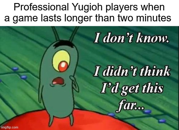 Yugioh matches are getting shorter | Professional Yugioh players when a game lasts longer than two minutes | image tagged in i don't know i didn't think i'd get this far,yugioh | made w/ Imgflip meme maker