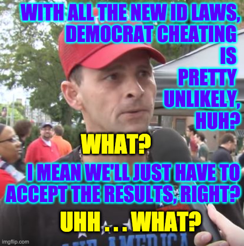 And contesting the results without evidence didn't go so well last time. | WITH ALL THE NEW ID LAWS,
DEMOCRAT CHEATING 
IS 
PRETTY 
UNLIKELY,
HUH? WHAT? I MEAN WE'LL JUST HAVE TO
ACCEPT THE RESULTS, RIGHT? UHH . . . WHAT? | image tagged in trump supporter,memes | made w/ Imgflip meme maker