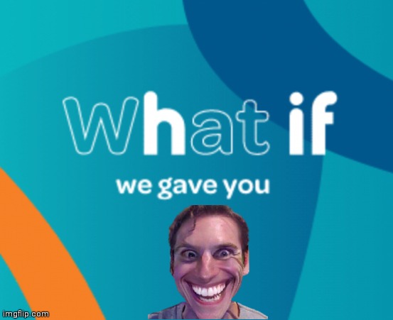 Hif | image tagged in what if we gave you x | made w/ Imgflip meme maker