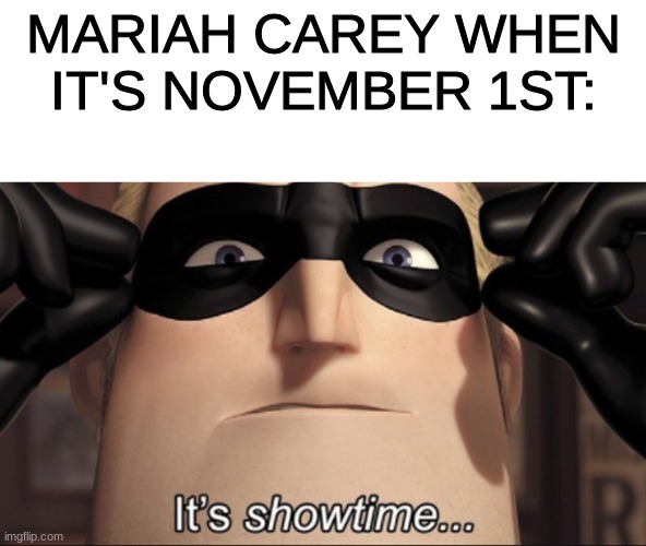 It's showtime | MARIAH CAREY WHEN IT'S NOVEMBER 1ST: | image tagged in it's showtime,mariah carey | made w/ Imgflip meme maker