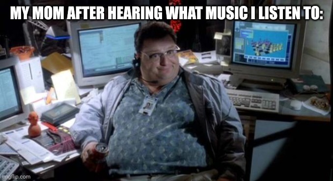 Jurassic park  | MY MOM AFTER HEARING WHAT MUSIC I LISTEN TO: | image tagged in jurassic park,fun,funny,my mom,mom,music | made w/ Imgflip meme maker