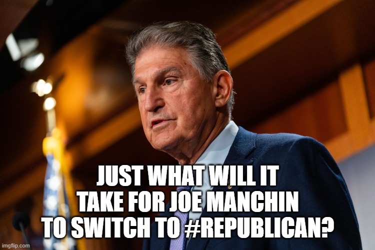 Joe M | JUST WHAT WILL IT TAKE FOR JOE MANCHIN TO SWITCH TO #REPUBLICAN? | made w/ Imgflip meme maker