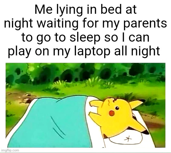 Don't actually do this. It's bad for your health | Me lying in bed at night waiting for my parents to go to sleep so I can play on my laptop all night | image tagged in pikachu laying down | made w/ Imgflip meme maker