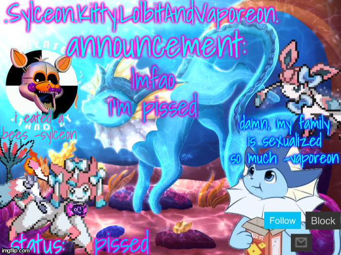.Sylceon.Kitty.LolbitAndVaporeon. template | lmfao i'm pissed; pissed | image tagged in sylceon kitty lolbitandvaporeon template | made w/ Imgflip meme maker