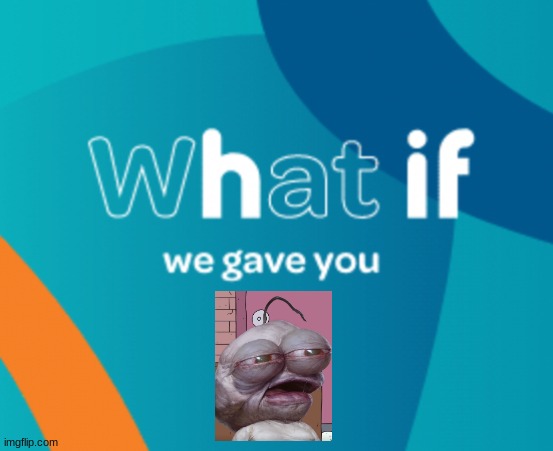 hif | image tagged in what if we gave you x | made w/ Imgflip meme maker