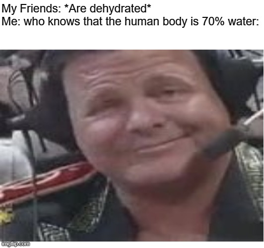 I'm an intellectual | My Friends: *Are dehydrated*
Me: who knows that the human body is 70% water: | image tagged in jeffy | made w/ Imgflip meme maker