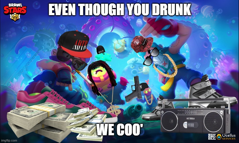 Thug Life | EVEN THOUGH YOU DRUNK; WE COO' | image tagged in swag,gangsta,brawl stars,drunk,rap,hip hop | made w/ Imgflip meme maker