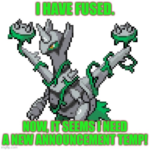 Fusion complete! | I HAVE FUSED. NOW, IT SEEMS I NEED A NEW ANNOUNCEMENT TEMP! | image tagged in latithorn | made w/ Imgflip meme maker