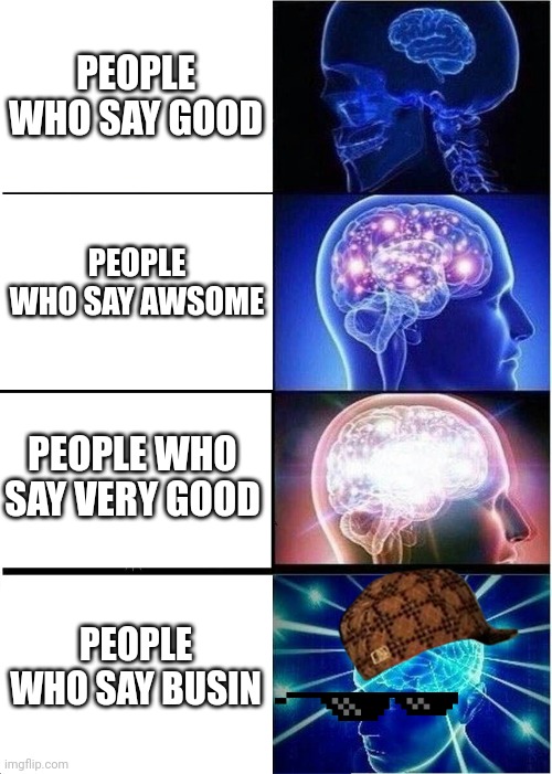 Expanding Brain | PEOPLE WHO SAY GOOD; PEOPLE WHO SAY AWSOME; PEOPLE WHO SAY VERY GOOD; PEOPLE WHO SAY BUSIN | image tagged in memes,expanding brain | made w/ Imgflip meme maker