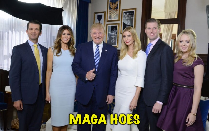 Trump family | MAGA HOES | image tagged in trump family | made w/ Imgflip meme maker