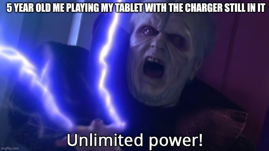 Infinite power meme | 5 YEAR OLD ME PLAYING MY TABLET WITH THE CHARGER STILL IN IT | image tagged in infinite power meme | made w/ Imgflip meme maker