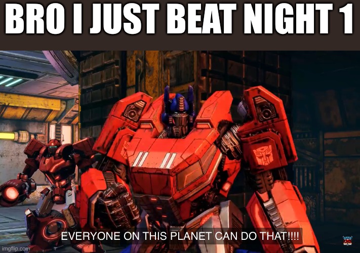 ieug | BRO I JUST BEAT NIGHT 1 | image tagged in everyone on this planet can do that,something | made w/ Imgflip meme maker