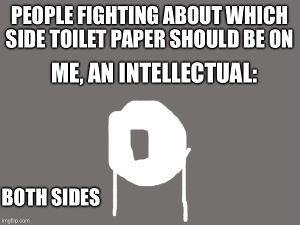 The debate is over | PEOPLE FIGHTING ABOUT WHICH SIDE TOILET PAPER SHOULD BE ON; ME, AN INTELLECTUAL:; BOTH SIDES | image tagged in toilet paper | made w/ Imgflip meme maker